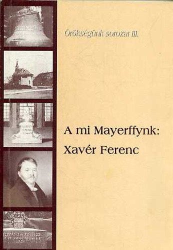 Schmidt Jnosn (szerk.) - A mi Mayerffynk: Xavr Ferenc