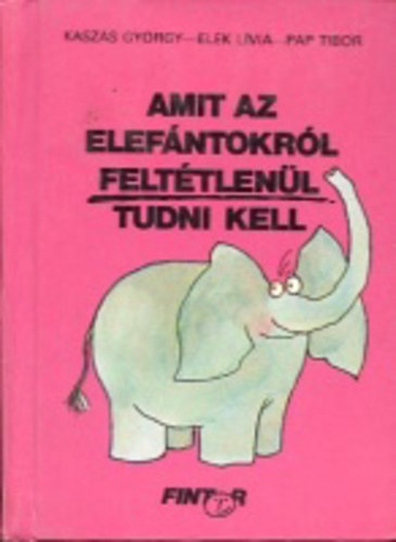 Kaszs Gyrgy, Elek Lvia, Pap Tibor - Amit az elefntokrl felttlenl tudni kell