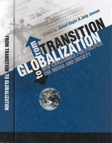 Jzsef Bayer, Jody Jensen - From Transition to Globalization: New Challenges for Politics, the Media and Society