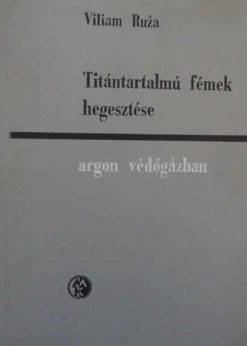 Viliam Ruza - Tit�ntartalm� f�mek hegeszt�se argon v�d�g�zban