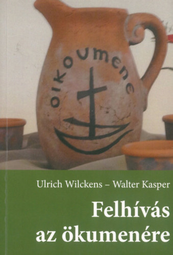 Ulrich Wilkens - Walter Kasper - Felhívás az ökumenére. Utak a keresztények egysége felé