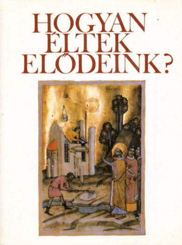 Hank Pter - Hogyan ltek eldeink? Fejezetek a magyar mvelds trtnetbl
