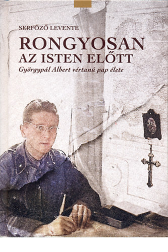 SZERZŐ Serfőző Levente - Rongyosan az Isten előtt - Györgypál Albert vértanú pap élete