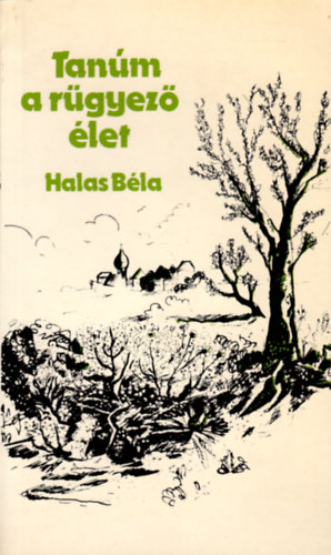 Halas Béla - Tanúm a rügyező élet