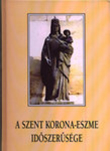 Tth Zoltn Jzsef dr. (szerk.) - A Szent Korona-eszme idszersge