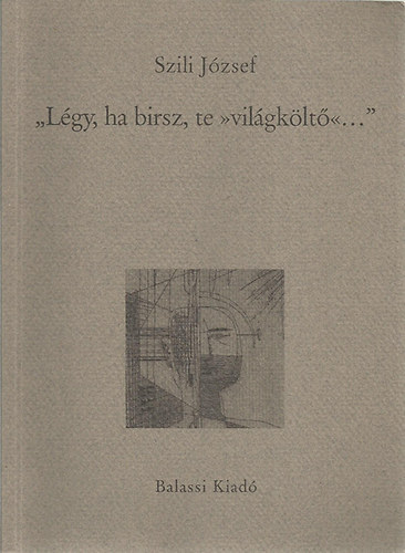 Szili J�zsef - "L�gy, ha birsz, te >vil�gk�lt�<..."