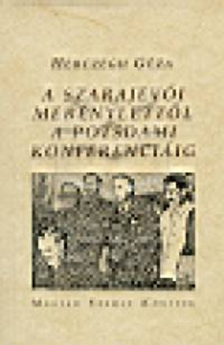 Herczegh Gza - A szarajevi mernylettl a potsdami konferenciig