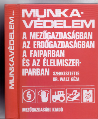Szerkesztette: Dr. Walz Gza - Munkavdelem a mezgazdasgban, az erdgazdasgban, a faiparban s az lelmiszeriparban (191 brval)