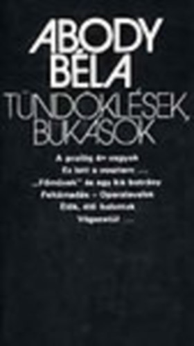 Abody Béla - Tündöklések, bukások =A prológ én vagyok/Ez lett a vesztem/"Főművek" és egy kis botrány/Feltámadás - Operalevelek/Élők, élő halottak/Végezetül...)