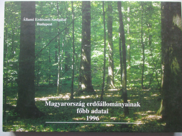 Cska Pter, Czirok Istvn, Fejes Lszl, Jancs Gyrgy, Dr. Madas Katalin, Szepesi Andrs - Magyarorszg erdllomnyainak fbb adatai 1996