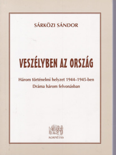 Srkzi Sndor - Veszlyben az orszg - Hrom trtnelmi helyzet 1944-1945-ben - Drma hrom felvonsban