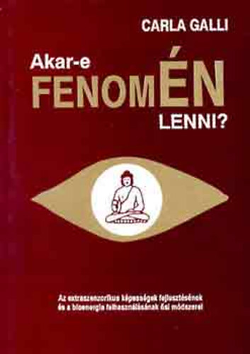 Carla Galli - Akar-e fenomÉN lenni?- Az extraszenzorikus képességek fejlesztésének és a bionergia felhasználásának ősi módszerei (Az énismeret művészete)