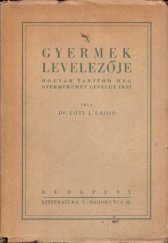 Dr. Fti J. Lajos - A gyermek levelezje - Hogyan tantom meg gyermekemet levelet rni