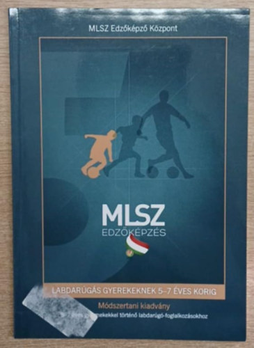 Labdarúgás gyerekeknek 5-7 éves korig - Módszertani kiadvány 5-7 éves gyermekekkel történő labdarúgás-foglalkozásokhoz