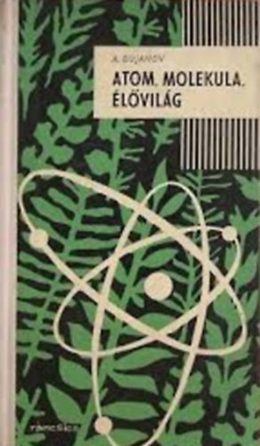 A. Bujanov - Atom, molekula, élővilág