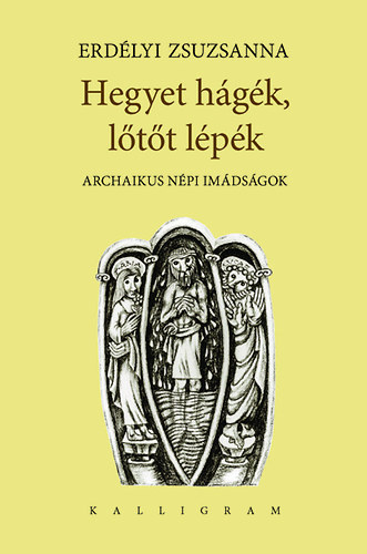 Erdélyi Zsuzsanna - Hegyet hágék, lőtőt lépék - Archaikus népi imádságok