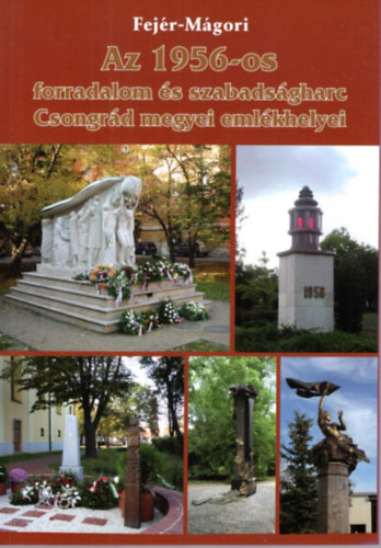 Fej�r D�nes, M�gori S�ndor - Az 1956-os forradalom �s szabads�gharc Csongr�d megyei eml�khelyei