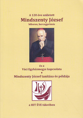 P�los Frigyes - A 120 �ve sz�letett Mindszenty J�zsef �s a V�ci Egyh�zmegye kapcsolata - Mindszenty J�zsef tan�t�sa �s p�ld�ja (dedik�lt)