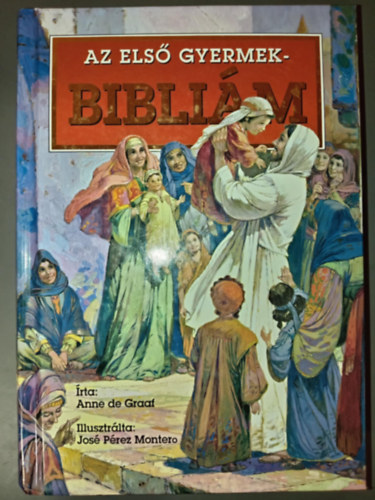 Anne De Graaf, Belucz Edit (ford.), Sebesty�n G�bor (ford.), Illusztr�ci�: Jos� P�rez Montero - Az els� gyermekbibli�m - �- �s �jsz�vets�g (Illusztr�lt kiad�s; Jos� P�rez Montero sz�nes rajzaival)