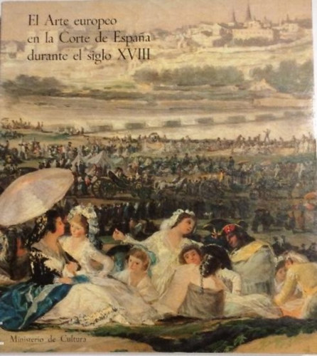 ARTE EUROPEO EN LA CORTE DE ESPANA DURANTE EL SIGLO XVIII
