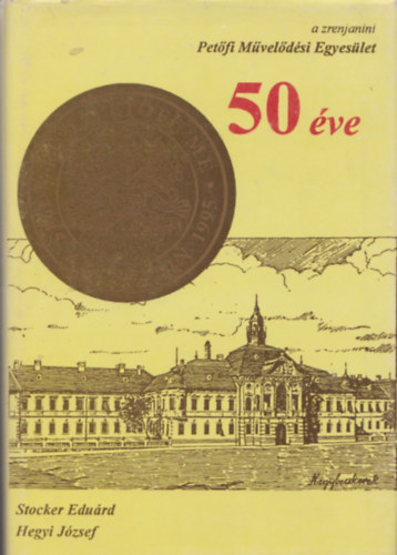 Stocker Edu�rd, Hegyi J�zsef - A zrenjanini Pet�fi M�vel�d�si Egyes�let �tven �ve (n�vre sz�l� p�ld�ny)