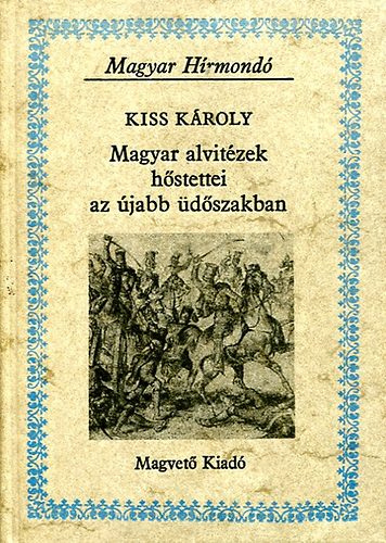 Kiss Károly - Magyar alvitézek hőstettei az újabb üdőszakban (magyar hírmondó)