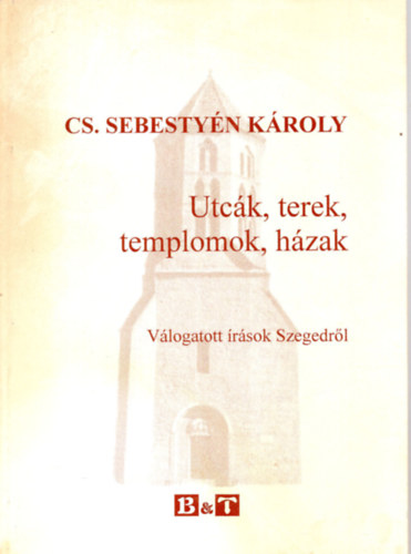 CS. Sebestyén Károly - Utcák, terek, templomok, házak - Válogatott írások Szegedről
