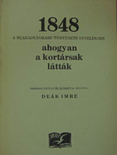 Dek Imre (szegyjttte s szerk.) - 1848 - A szabadsgharc trtnete levelekben - ahogyan a kortrsak lttk