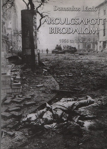 Domonkos L�szl� - Arculcsapott birodalom - 1956 az id�k �rj�n