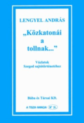 Lengyel Andr�s - "K�zkaton�i a tollnak..." (V�zlatok Szeged sajt�t�rt�net�hez)