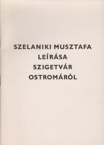 Thury József (szerk.) - Szelaniki Musztafa leírása Szigetvár ostromáról