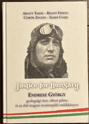 Arlett Tam�s, B�lint Ferenc, Czir�k Zolt�n, Szab� Csaba - Justice for Hungary - Endresz Gy�rgy gyalogs�gi tiszt, t�bori pil�ta �s az els� magyar �ce�nrep�l�