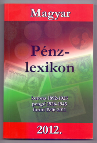 Turi Imre (szerk.) - Magyar Pénzlexikon 2012 - Korona 1892-1925, pengő 1926-1945, forint 1946-2011.