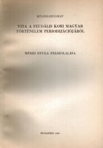 Mrei Gyula - Vita a feudlis kori magyar trtnelem periodizcijrl Mrei Gyula felszlalsa - klnlenyomat