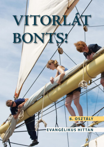 Is� Dorottya, Matus Kl�ra Krisztina, Mesterh�zy Bal�zs - Vitorl�t bonts! - Evang�likus hittank�nyv 6. oszt�lyos tanul�k sz�m�ra