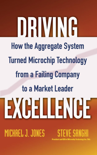 Michael J. Jones, Steve Sanghi - Driving Excellence: How The Aggregate System Turned Microchip Technology from a Failing Company to a Market Leader