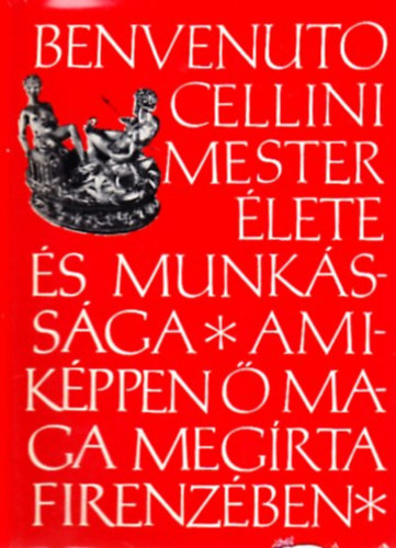 Benvenuto Cellini - Benvenuto Cellini mester �lete �s munk�ss�ga