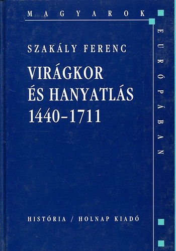 Szak�ly Ferenc - Vir�gkor �s hanyatl�s 1440-1711 (Magyarok Eur�p�ban)