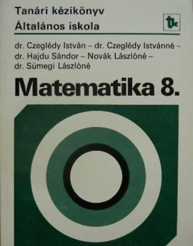 Dr. Czegldy Istvn, Dr. Czegldy Istvnn, Dr. Hajdu Sndor, Novk Lszln, Dr. Smegi Lszln - Kziknyv a matematika 8. osztlyos anyagnak tantshoz (Tanri Kziknyv ltalnos iskola)