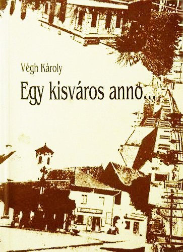 Végh Károly - Egy kisváros anno... Szentendre szellemi arculata a századfordulótól a második világháborúig