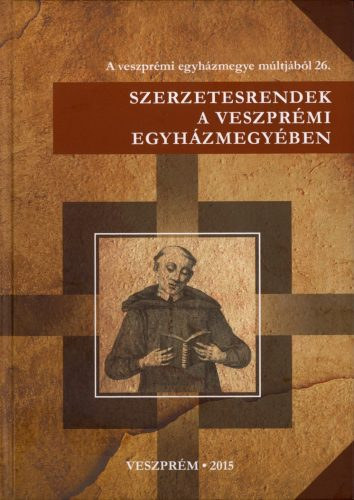 Karlinszky Balzs (szerk) - Szerzetesrendek a veszprmi egyhzmegyben - a veszprmi egyhzmegye mltjbl 26.