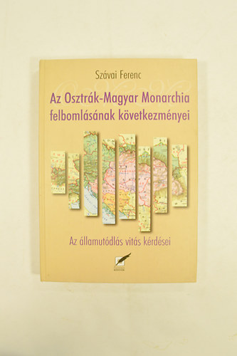 Szávai Ferenc - Az Osztrák-Magyar Monarchia Felbomlásának Következményei Az államutódlás vitás kérdései .