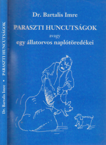 Dr. Bartalis Imre, Dr Gerencsr Zsuzsanna szerk., Nmeth Csongor (ill.), Dr. Gerencsr Ferenc (lektor) - Paraszti huncutsgok; avagy egy llatorvos napltredkei - elbeszlsek (Dediklt)