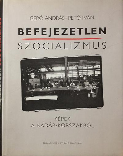 Ger Andrs-Pet Ivn - Befejezetlen szocializmus (Kpek Kdr-korszakbl)