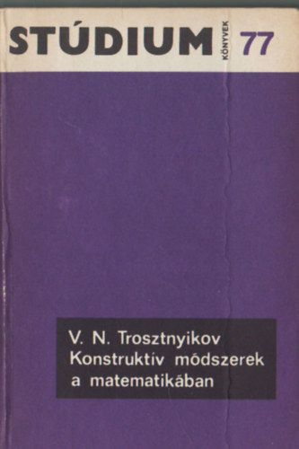V. N. Trosztnyikov - Konstruktv mdszerek a matematikban (Stdium Knyvek 77.)
