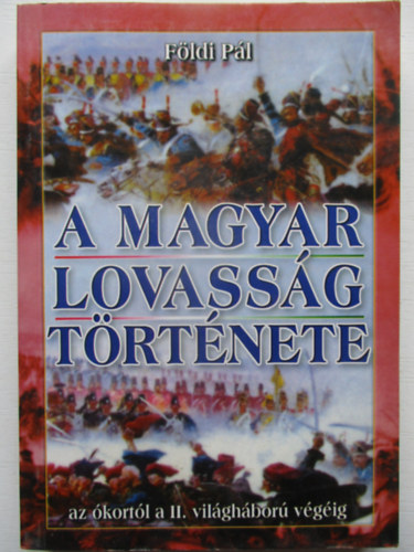 Földi Pál - A magyar lovasság története. Az ókortól a II. világháború végéig