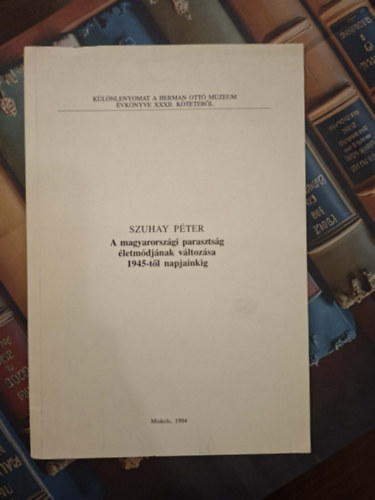 Szuhay Péter - Különlenyomat a Herman Ottó Múzeum Évkönyve XXXII. kötetéből: A magyaroszági parasztság életmódjának változása 1945-től napjainkig