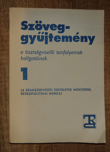 Szöveggyűjtemény a tisztségviselő tanfolyam hallgatóinak 1. - A szakszervezeti testülete működése rétegpolitikai munka