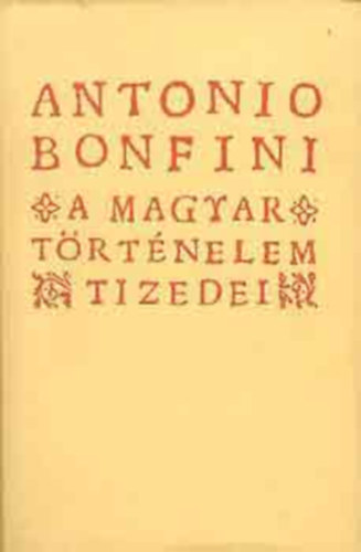 Bonfini, Antonio - A magyar t�rt�nelem tizedei