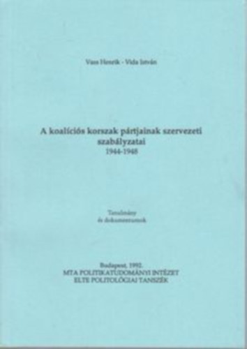 Vass Henrik - Vida István - A koalíciós korszak pártjainak szervezeti szabályzatai 1944-1948